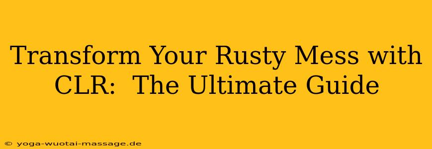 Transform Your Rusty Mess with CLR:  The Ultimate Guide