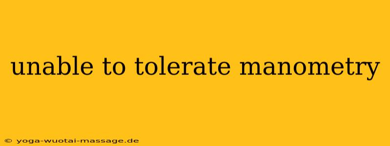 unable to tolerate manometry