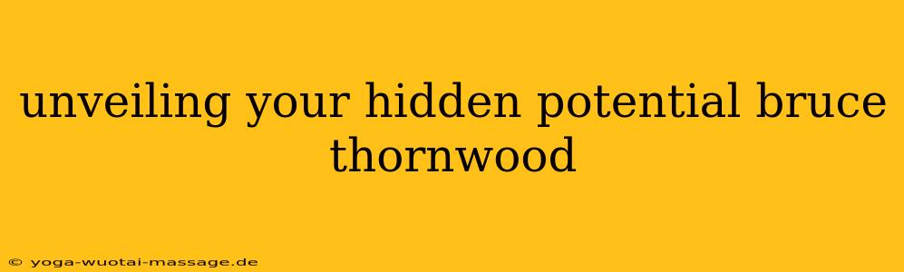 unveiling your hidden potential bruce thornwood