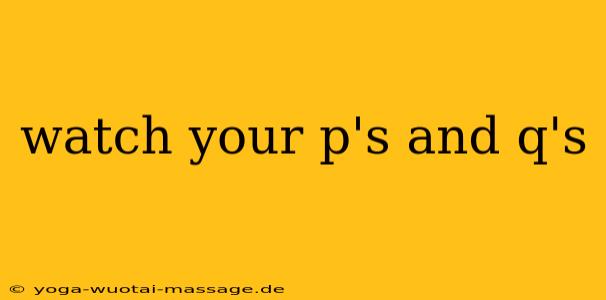 watch your p's and q's