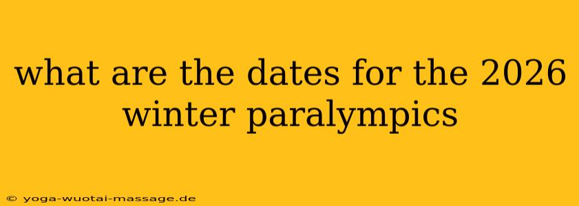what are the dates for the 2026 winter paralympics