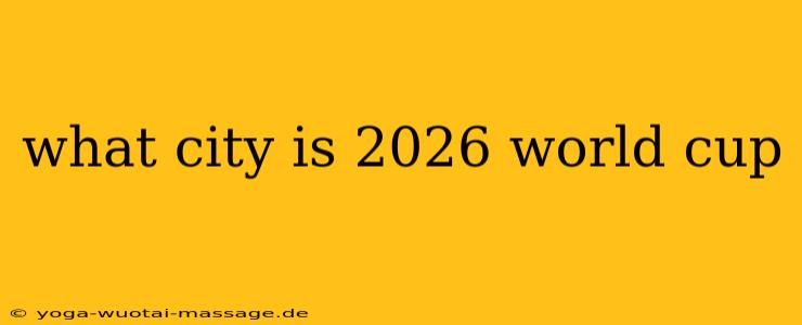 what city is 2026 world cup