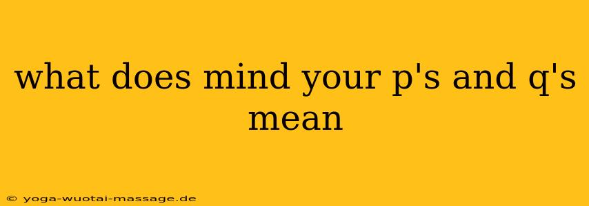 what does mind your p's and q's mean