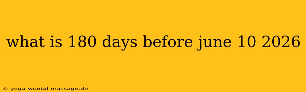 what is 180 days before june 10 2026