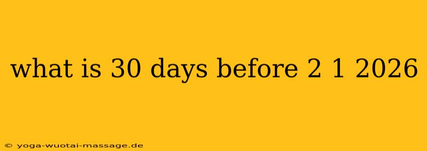 what is 30 days before 2 1 2026