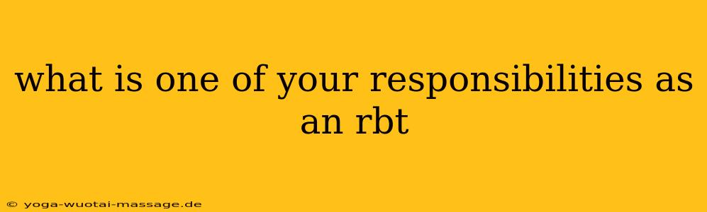 what is one of your responsibilities as an rbt