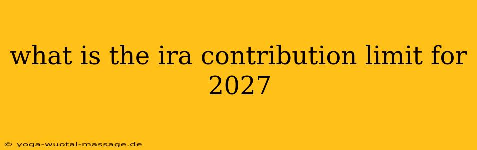what is the ira contribution limit for 2027