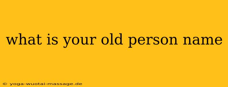 what is your old person name
