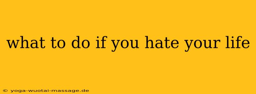 what to do if you hate your life