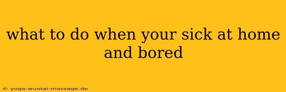 what to do when your sick at home and bored