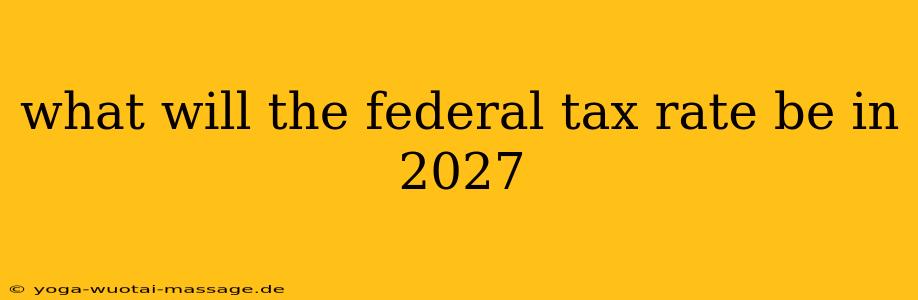 what will the federal tax rate be in 2027