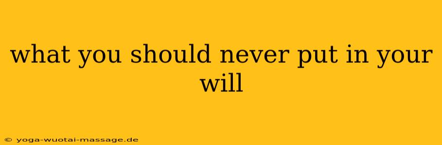 what you should never put in your will