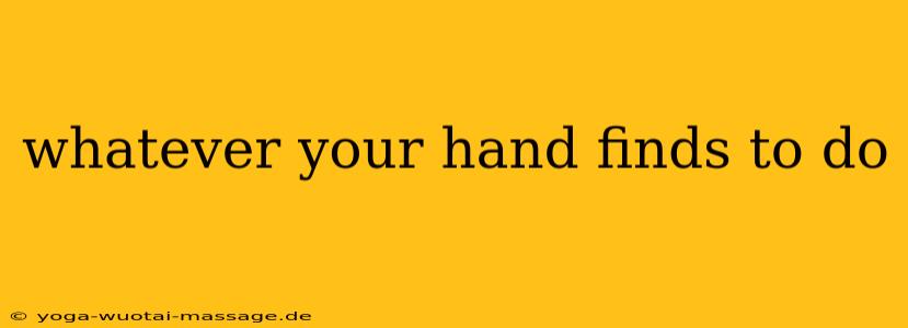 whatever your hand finds to do