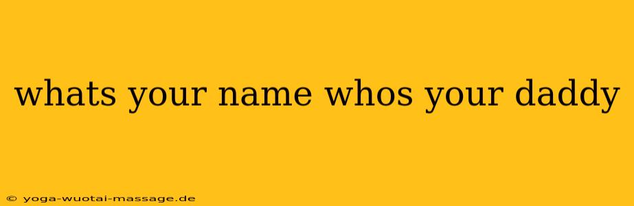 whats your name whos your daddy