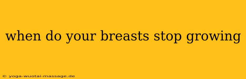 when do your breasts stop growing