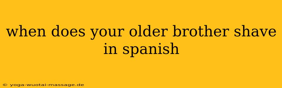 when does your older brother shave in spanish