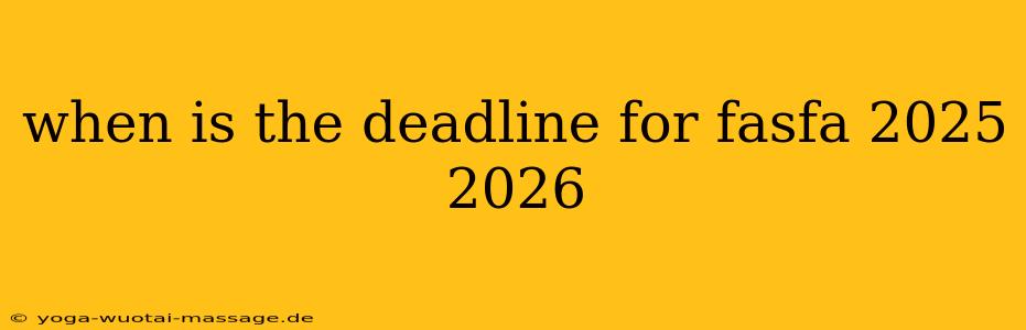 when is the deadline for fasfa 2025 2026