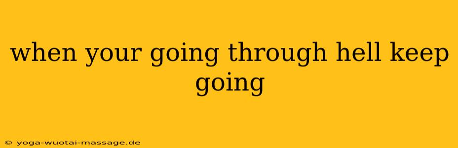 when your going through hell keep going