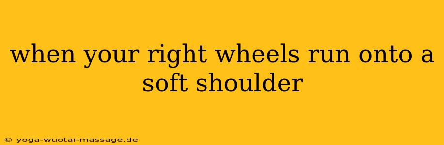 when your right wheels run onto a soft shoulder