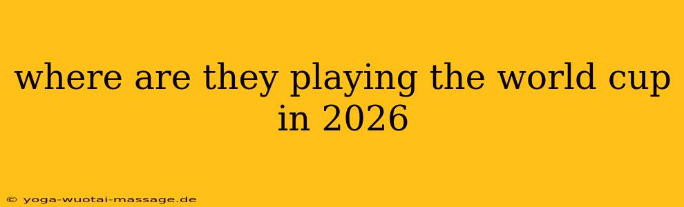 where are they playing the world cup in 2026