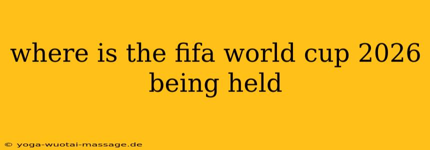 where is the fifa world cup 2026 being held