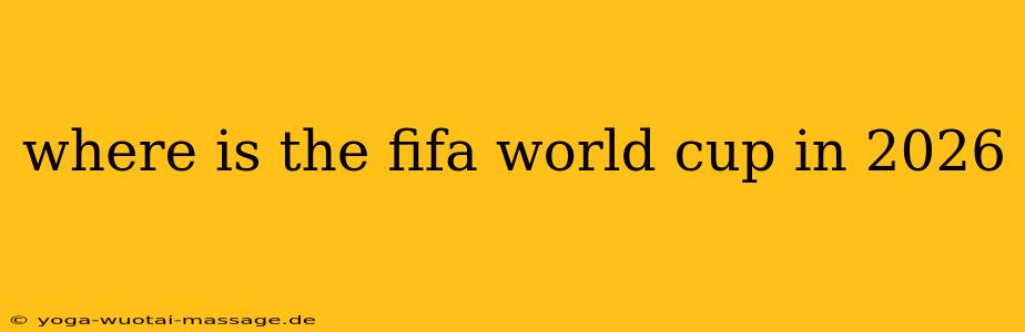 where is the fifa world cup in 2026