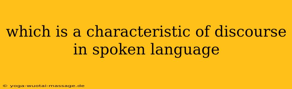 which is a characteristic of discourse in spoken language