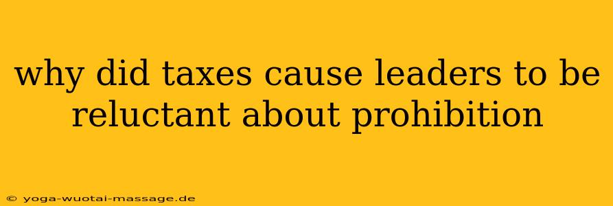 why did taxes cause leaders to be reluctant about prohibition