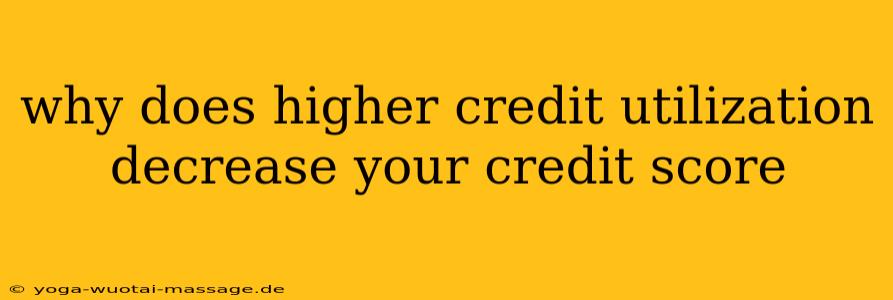 why does higher credit utilization decrease your credit score