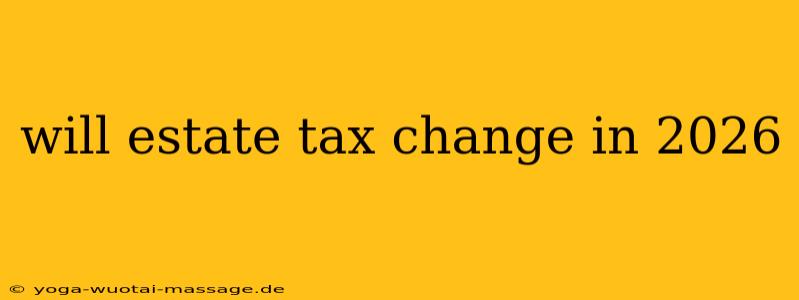 will estate tax change in 2026