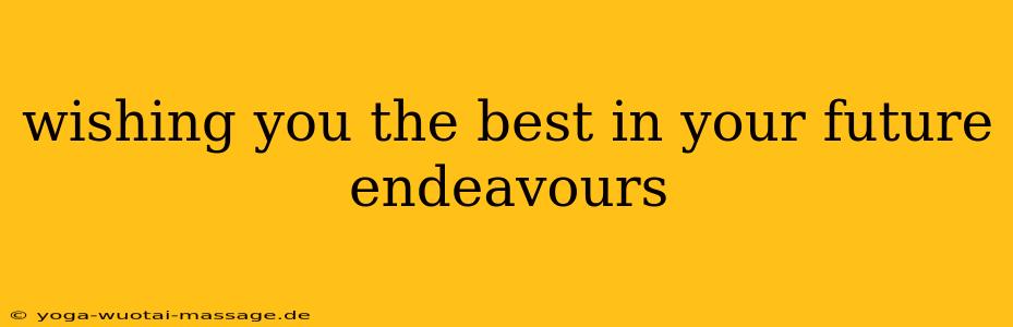 wishing you the best in your future endeavours