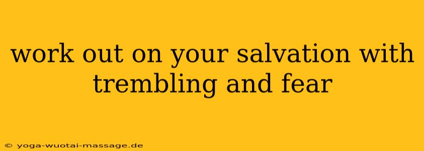 work out on your salvation with trembling and fear