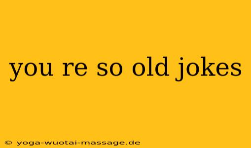 you re so old jokes