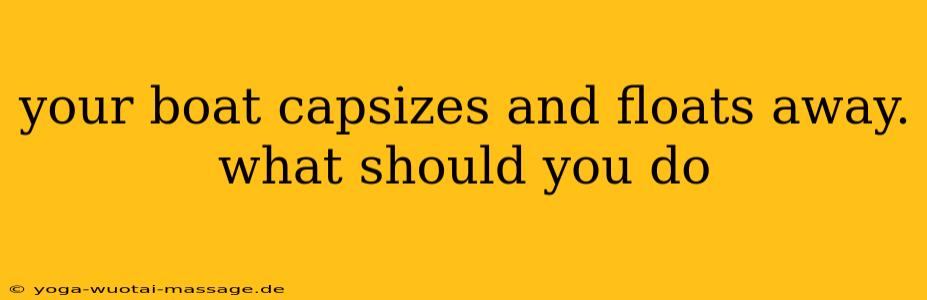 your boat capsizes and floats away. what should you do