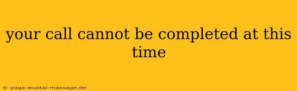 your call cannot be completed at this time
