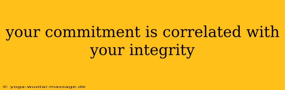 your commitment is correlated with your integrity