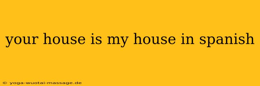 your house is my house in spanish