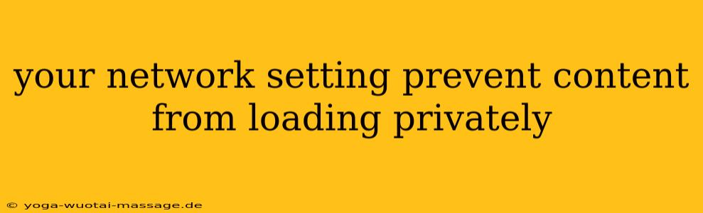 your network setting prevent content from loading privately
