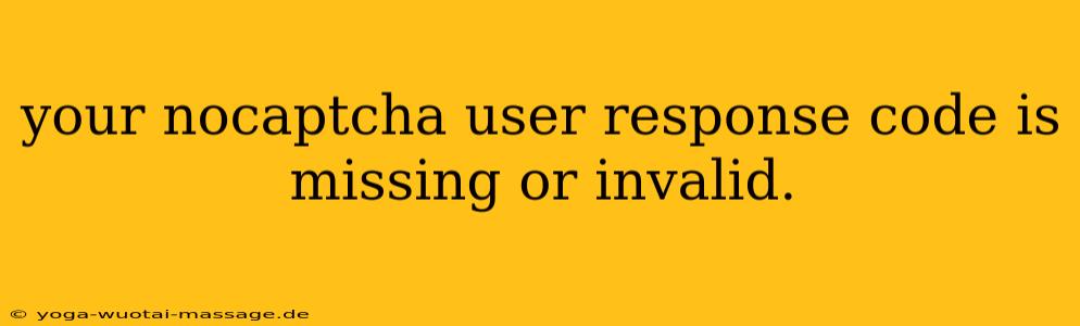 your nocaptcha user response code is missing or invalid.