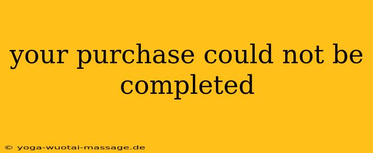 your purchase could not be completed